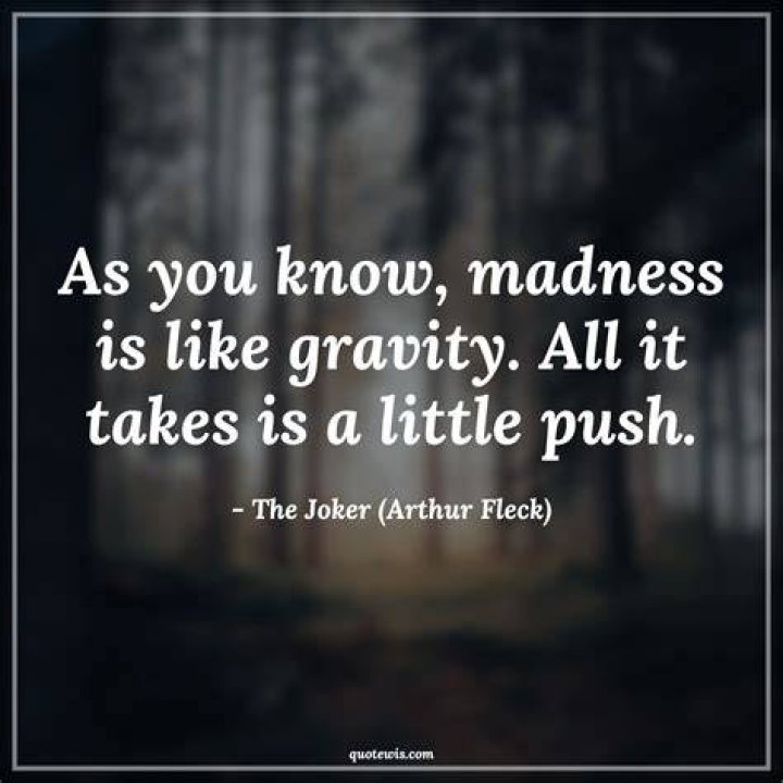 As you know, madness is like gravity&hellip;all it takes is a little push.
