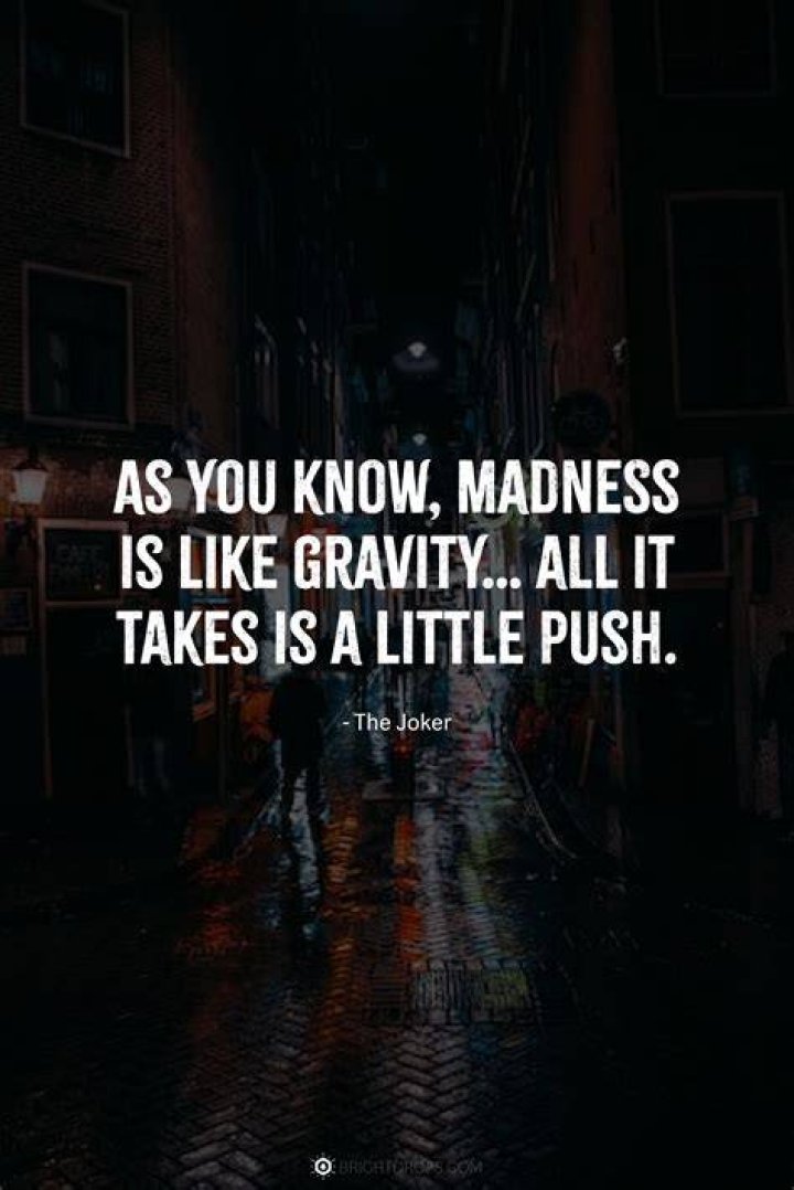 Madness is like gravity. All it takes is a little push.